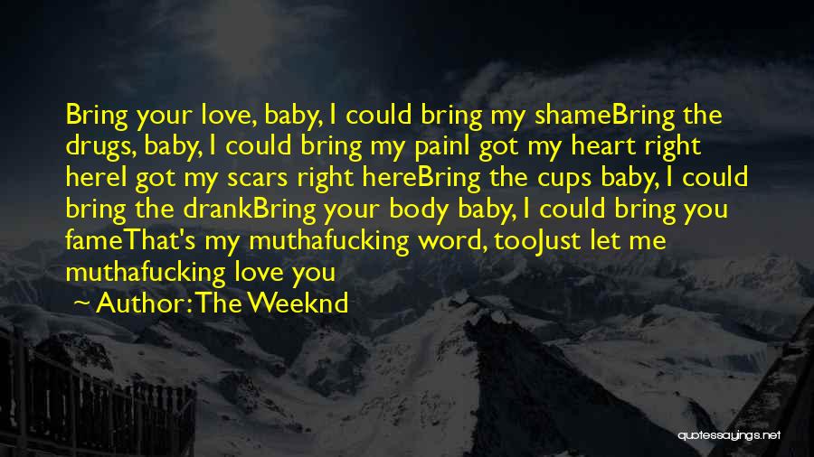 The Weeknd Quotes: Bring Your Love, Baby, I Could Bring My Shamebring The Drugs, Baby, I Could Bring My Paini Got My Heart