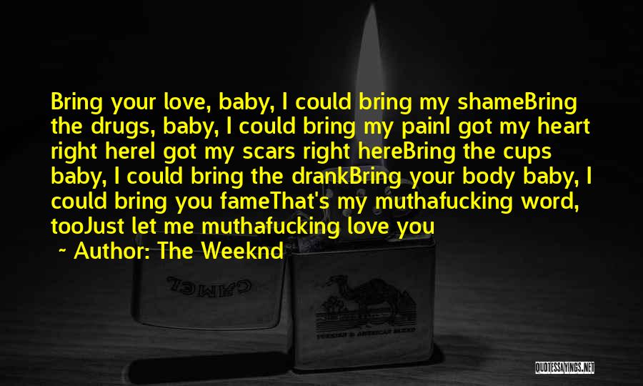 The Weeknd Quotes: Bring Your Love, Baby, I Could Bring My Shamebring The Drugs, Baby, I Could Bring My Paini Got My Heart