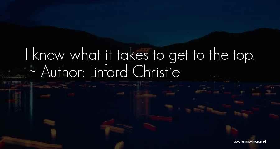 Linford Christie Quotes: I Know What It Takes To Get To The Top.