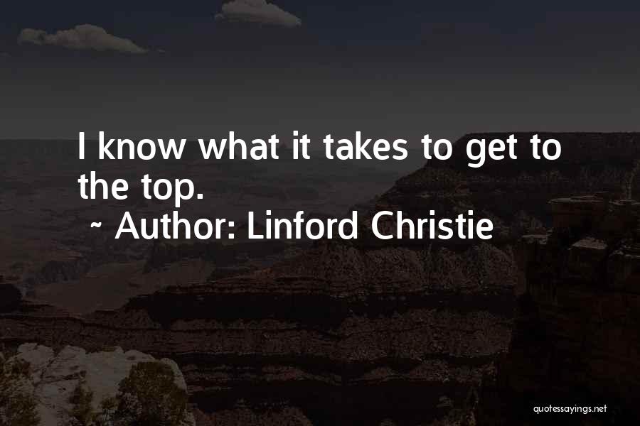 Linford Christie Quotes: I Know What It Takes To Get To The Top.