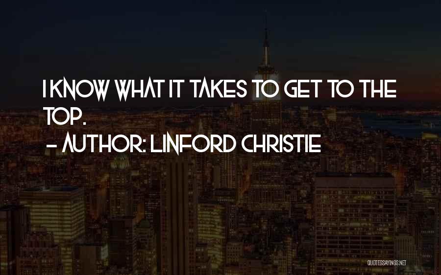 Linford Christie Quotes: I Know What It Takes To Get To The Top.