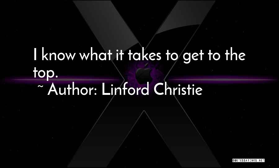 Linford Christie Quotes: I Know What It Takes To Get To The Top.