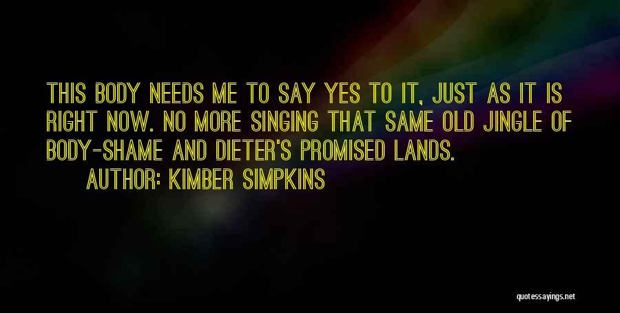 Kimber Simpkins Quotes: This Body Needs Me To Say Yes To It, Just As It Is Right Now. No More Singing That Same