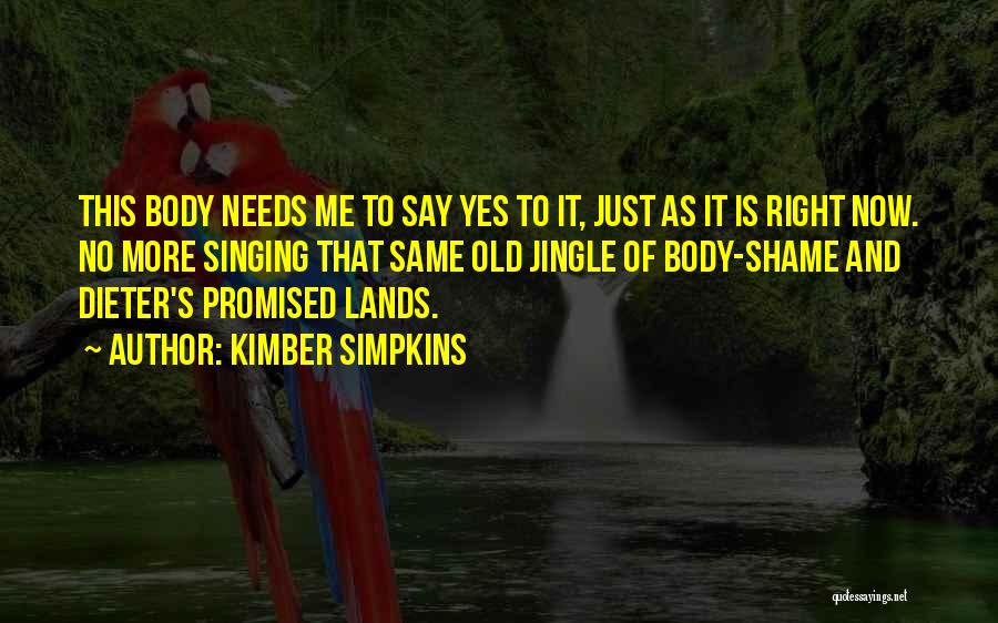 Kimber Simpkins Quotes: This Body Needs Me To Say Yes To It, Just As It Is Right Now. No More Singing That Same