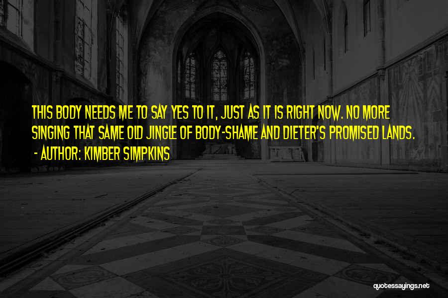 Kimber Simpkins Quotes: This Body Needs Me To Say Yes To It, Just As It Is Right Now. No More Singing That Same