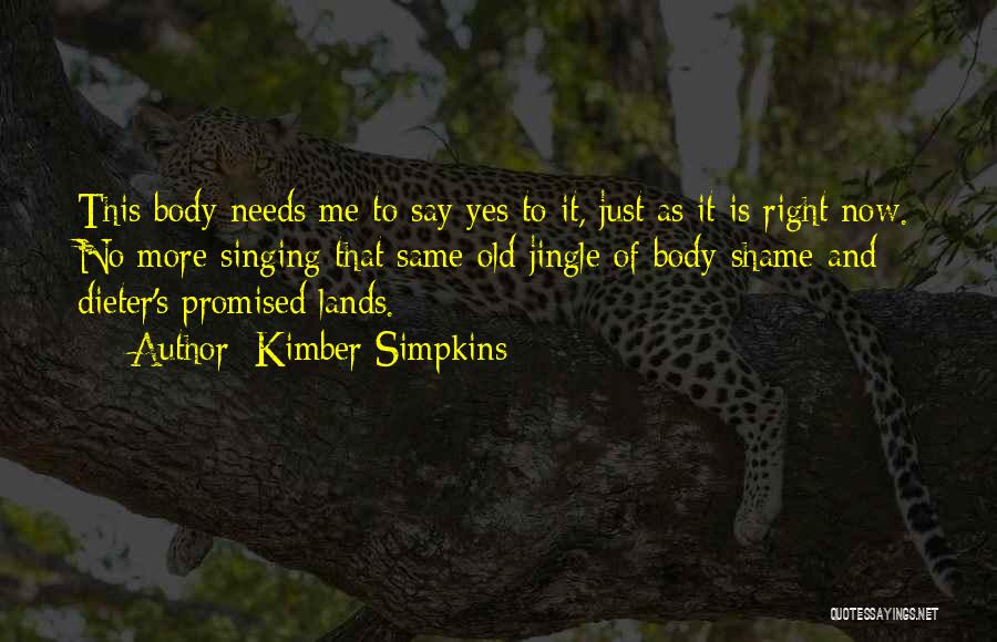 Kimber Simpkins Quotes: This Body Needs Me To Say Yes To It, Just As It Is Right Now. No More Singing That Same