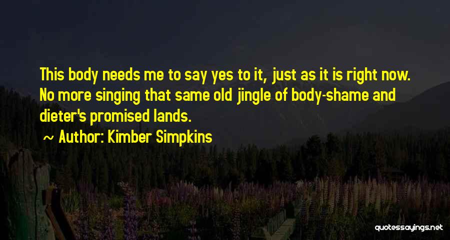 Kimber Simpkins Quotes: This Body Needs Me To Say Yes To It, Just As It Is Right Now. No More Singing That Same