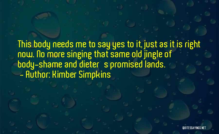 Kimber Simpkins Quotes: This Body Needs Me To Say Yes To It, Just As It Is Right Now. No More Singing That Same