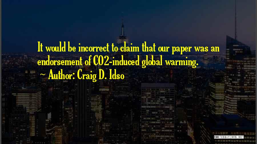 Craig D. Idso Quotes: It Would Be Incorrect To Claim That Our Paper Was An Endorsement Of Co2-induced Global Warming.