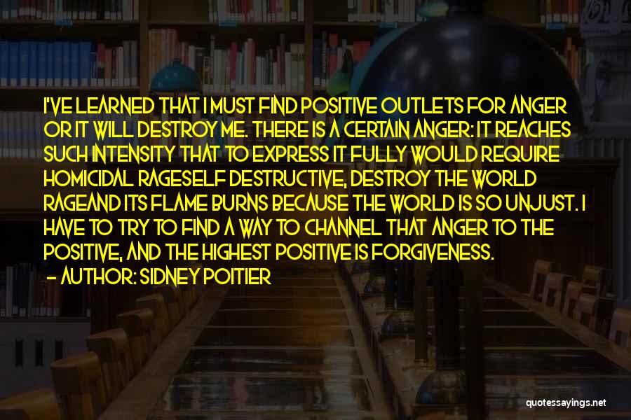 Sidney Poitier Quotes: I've Learned That I Must Find Positive Outlets For Anger Or It Will Destroy Me. There Is A Certain Anger: