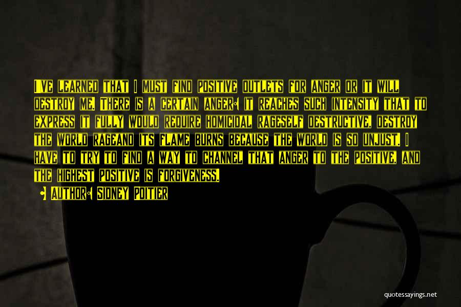 Sidney Poitier Quotes: I've Learned That I Must Find Positive Outlets For Anger Or It Will Destroy Me. There Is A Certain Anger: