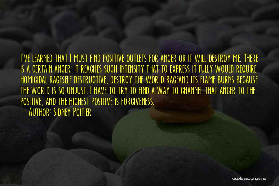 Sidney Poitier Quotes: I've Learned That I Must Find Positive Outlets For Anger Or It Will Destroy Me. There Is A Certain Anger: