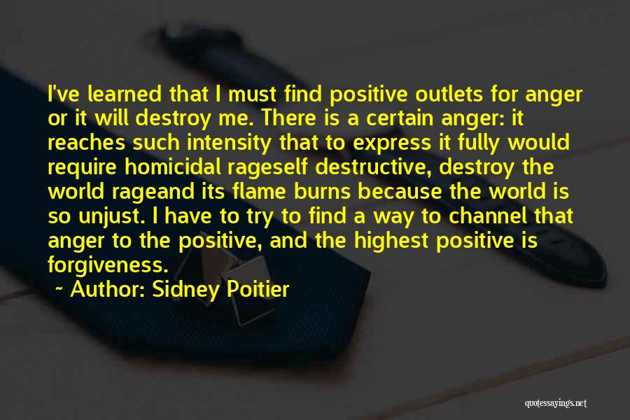 Sidney Poitier Quotes: I've Learned That I Must Find Positive Outlets For Anger Or It Will Destroy Me. There Is A Certain Anger: