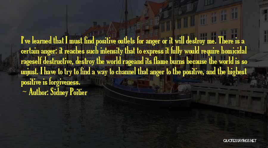 Sidney Poitier Quotes: I've Learned That I Must Find Positive Outlets For Anger Or It Will Destroy Me. There Is A Certain Anger: