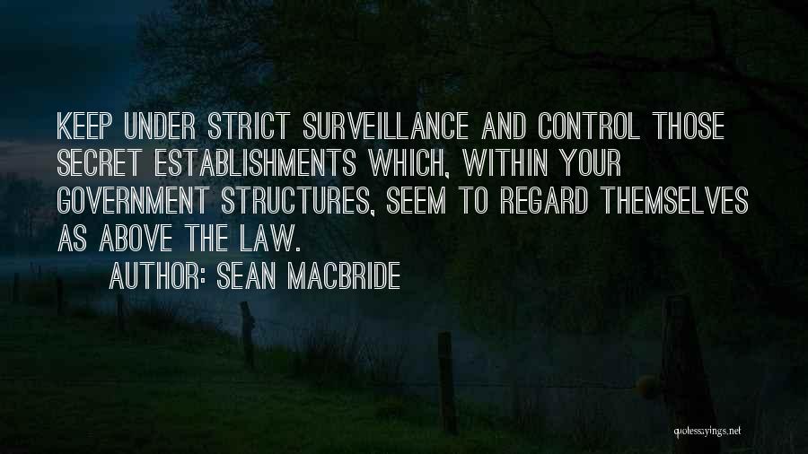 Sean MacBride Quotes: Keep Under Strict Surveillance And Control Those Secret Establishments Which, Within Your Government Structures, Seem To Regard Themselves As Above