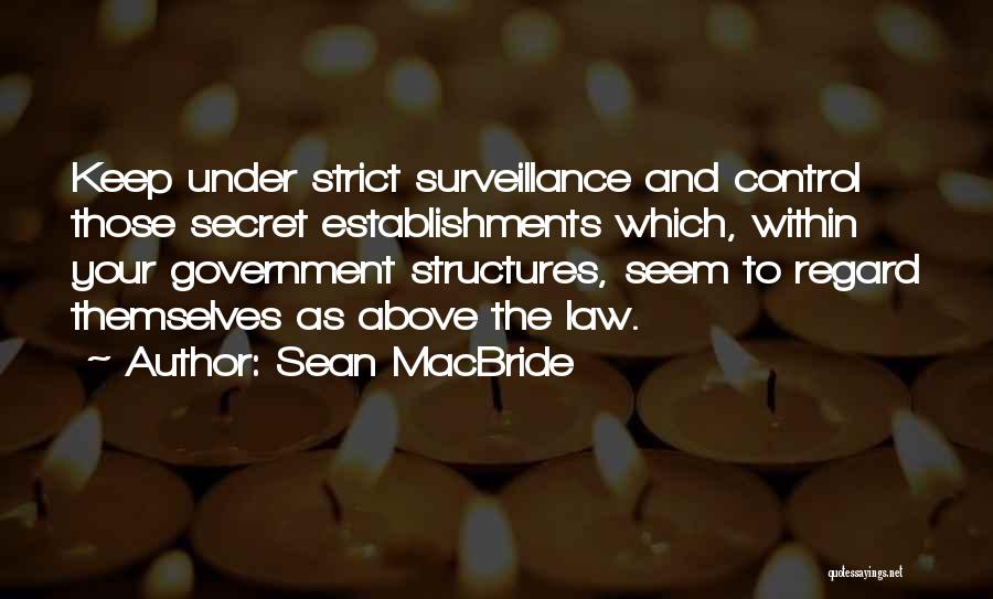 Sean MacBride Quotes: Keep Under Strict Surveillance And Control Those Secret Establishments Which, Within Your Government Structures, Seem To Regard Themselves As Above