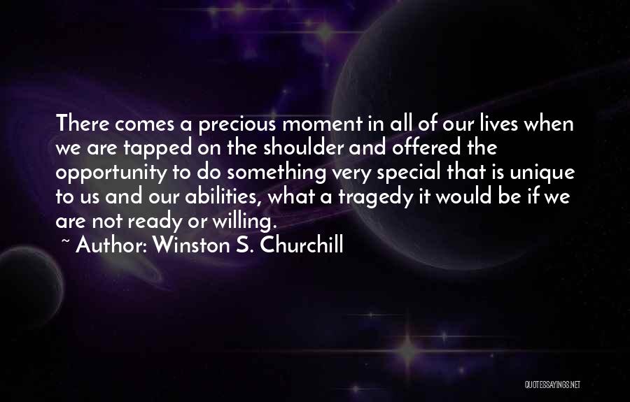 Winston S. Churchill Quotes: There Comes A Precious Moment In All Of Our Lives When We Are Tapped On The Shoulder And Offered The