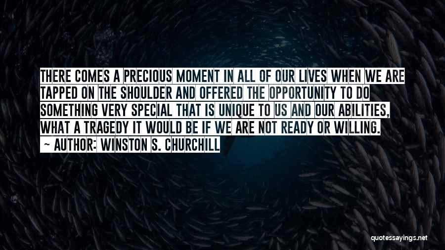 Winston S. Churchill Quotes: There Comes A Precious Moment In All Of Our Lives When We Are Tapped On The Shoulder And Offered The