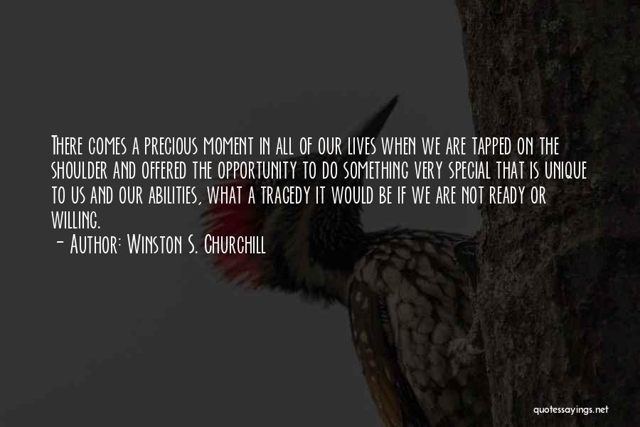 Winston S. Churchill Quotes: There Comes A Precious Moment In All Of Our Lives When We Are Tapped On The Shoulder And Offered The