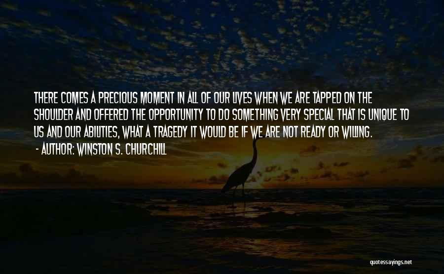 Winston S. Churchill Quotes: There Comes A Precious Moment In All Of Our Lives When We Are Tapped On The Shoulder And Offered The