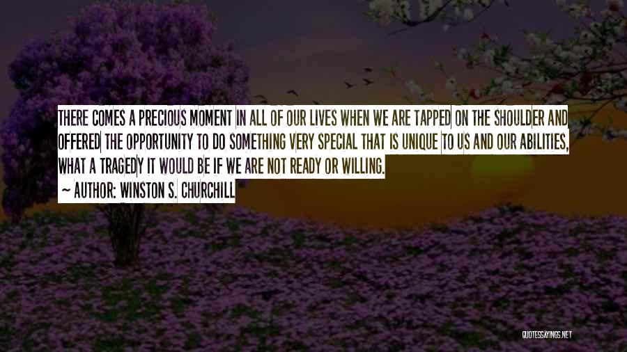Winston S. Churchill Quotes: There Comes A Precious Moment In All Of Our Lives When We Are Tapped On The Shoulder And Offered The