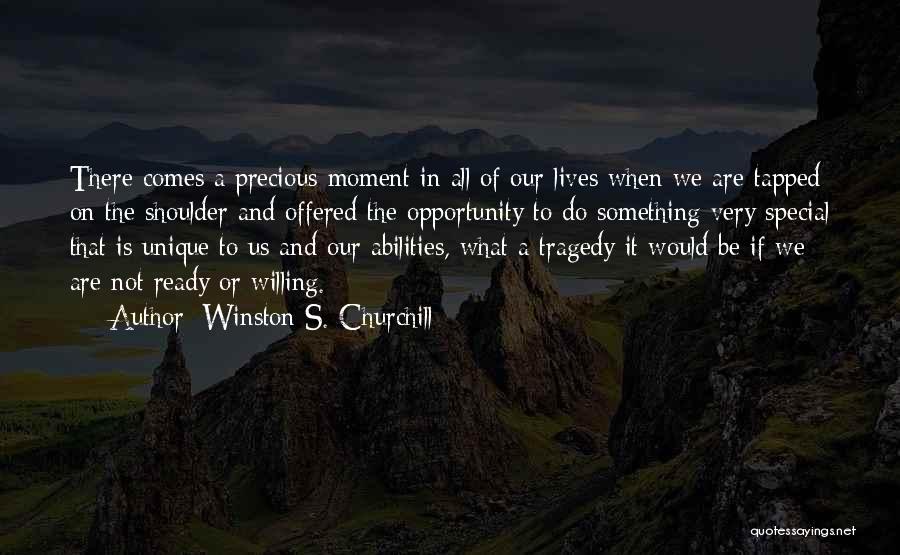 Winston S. Churchill Quotes: There Comes A Precious Moment In All Of Our Lives When We Are Tapped On The Shoulder And Offered The