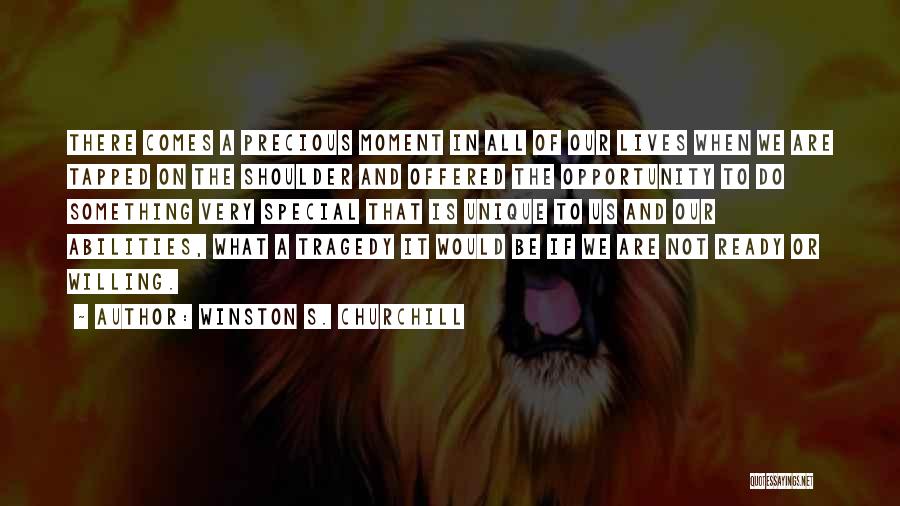 Winston S. Churchill Quotes: There Comes A Precious Moment In All Of Our Lives When We Are Tapped On The Shoulder And Offered The