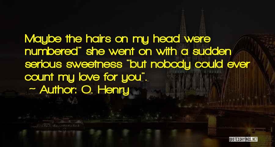 O. Henry Quotes: Maybe The Hairs On My Head Were Numbered She Went On With A Sudden Serious Sweetness But Nobody Could Ever