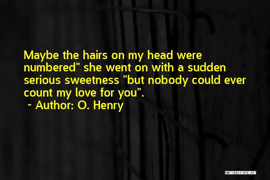 O. Henry Quotes: Maybe The Hairs On My Head Were Numbered She Went On With A Sudden Serious Sweetness But Nobody Could Ever