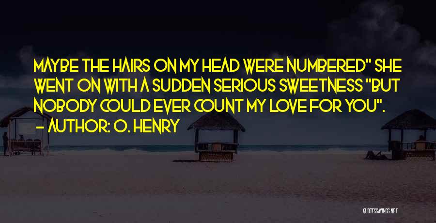 O. Henry Quotes: Maybe The Hairs On My Head Were Numbered She Went On With A Sudden Serious Sweetness But Nobody Could Ever