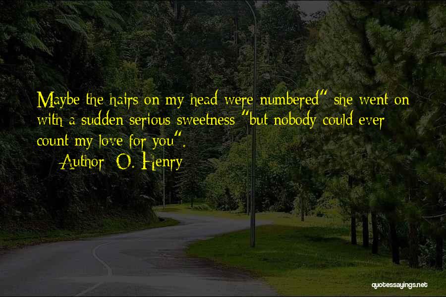 O. Henry Quotes: Maybe The Hairs On My Head Were Numbered She Went On With A Sudden Serious Sweetness But Nobody Could Ever