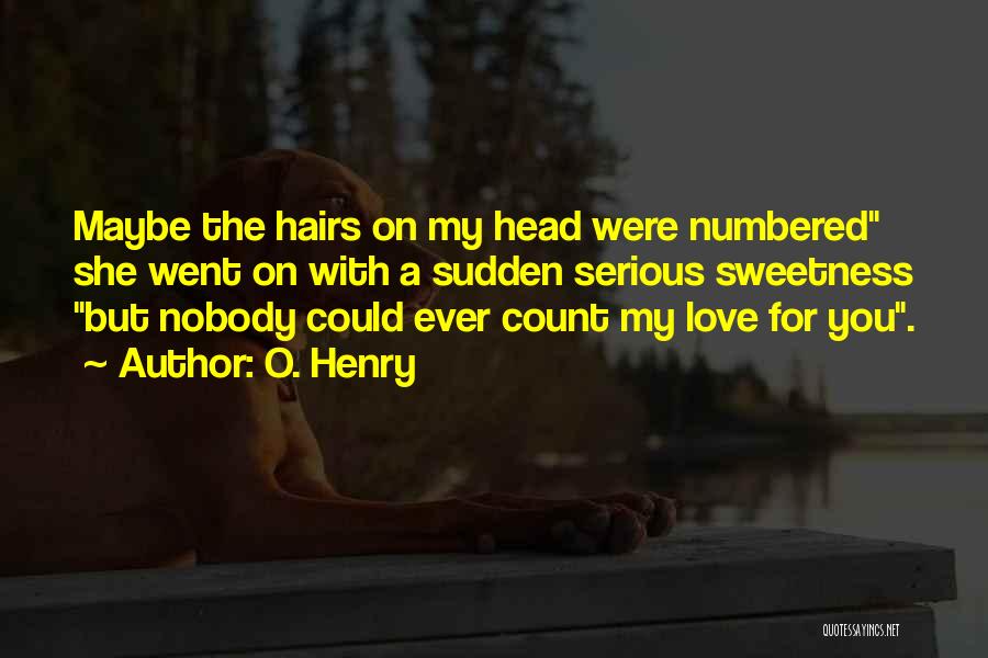 O. Henry Quotes: Maybe The Hairs On My Head Were Numbered She Went On With A Sudden Serious Sweetness But Nobody Could Ever