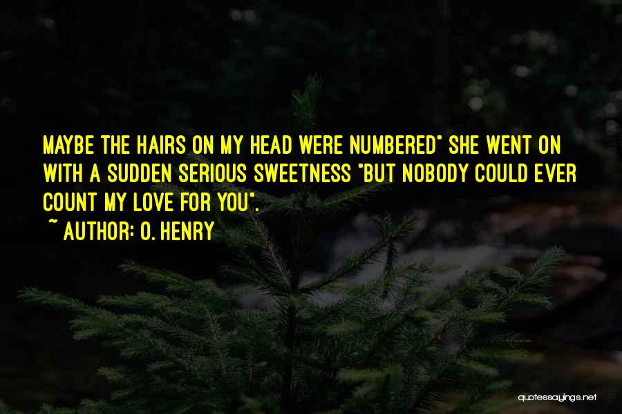 O. Henry Quotes: Maybe The Hairs On My Head Were Numbered She Went On With A Sudden Serious Sweetness But Nobody Could Ever