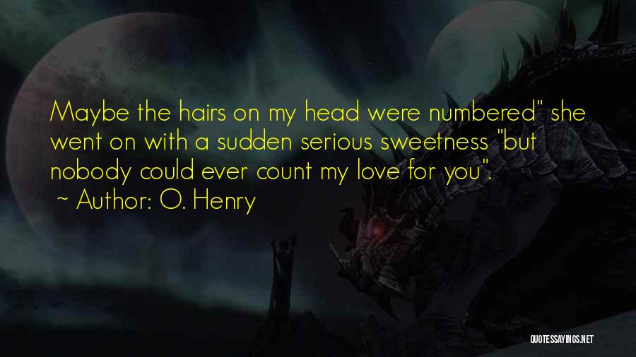 O. Henry Quotes: Maybe The Hairs On My Head Were Numbered She Went On With A Sudden Serious Sweetness But Nobody Could Ever