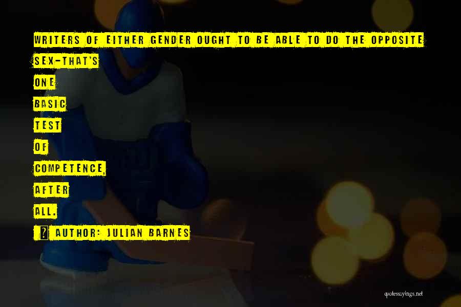 Julian Barnes Quotes: Writers Of Either Gender Ought To Be Able To Do The Opposite Sex-that's One Basic Test Of Competence, After All.