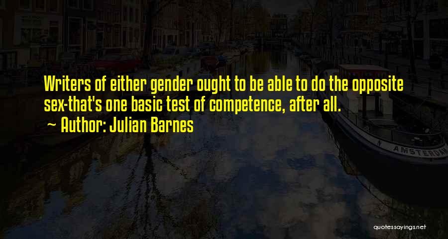 Julian Barnes Quotes: Writers Of Either Gender Ought To Be Able To Do The Opposite Sex-that's One Basic Test Of Competence, After All.