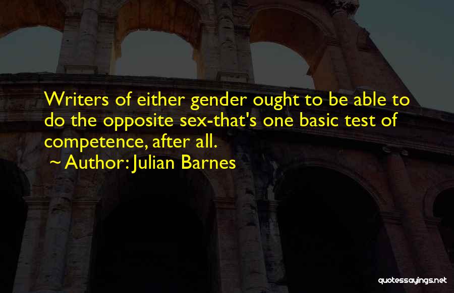 Julian Barnes Quotes: Writers Of Either Gender Ought To Be Able To Do The Opposite Sex-that's One Basic Test Of Competence, After All.