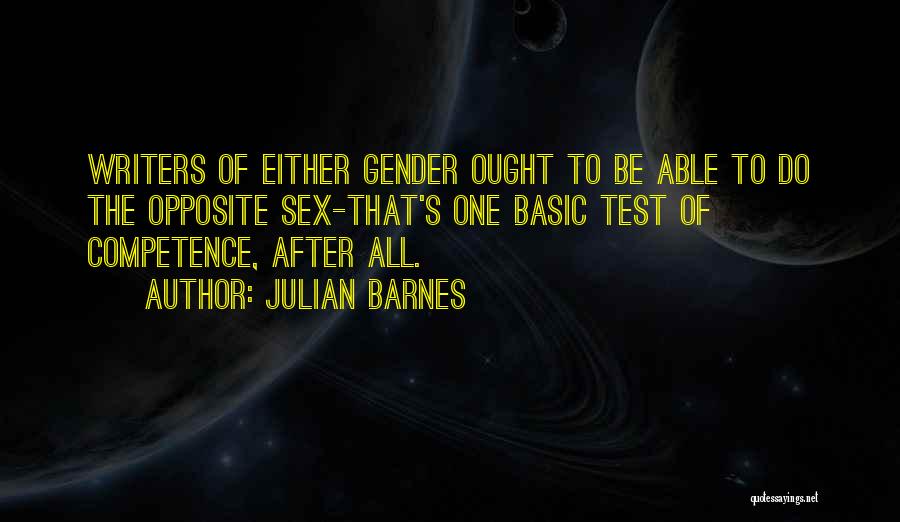 Julian Barnes Quotes: Writers Of Either Gender Ought To Be Able To Do The Opposite Sex-that's One Basic Test Of Competence, After All.