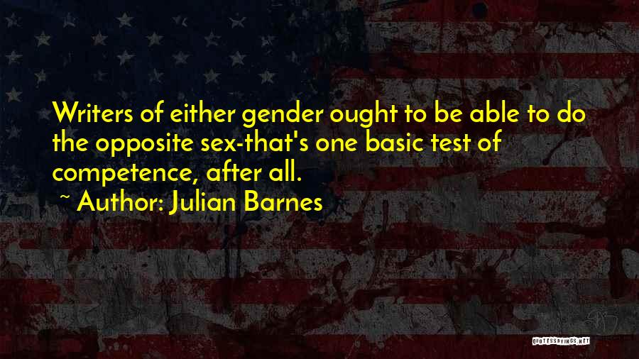 Julian Barnes Quotes: Writers Of Either Gender Ought To Be Able To Do The Opposite Sex-that's One Basic Test Of Competence, After All.