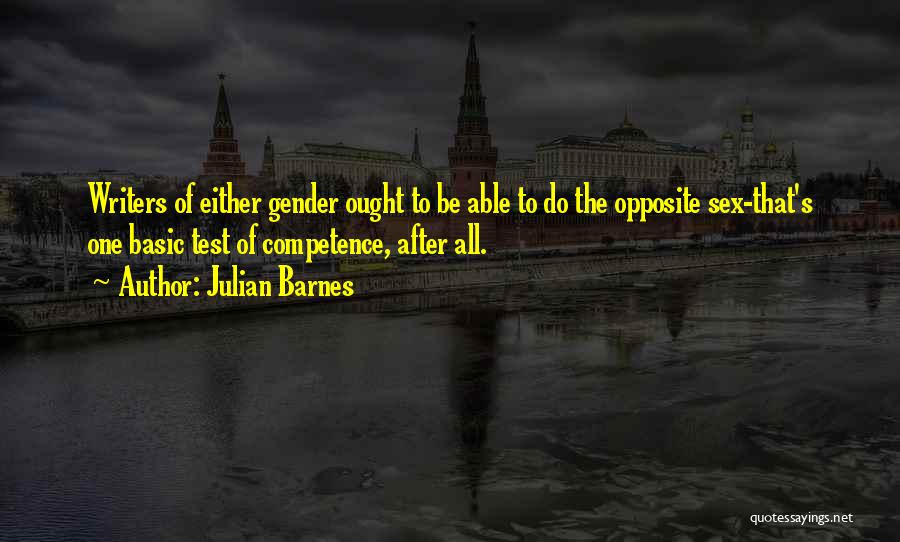 Julian Barnes Quotes: Writers Of Either Gender Ought To Be Able To Do The Opposite Sex-that's One Basic Test Of Competence, After All.