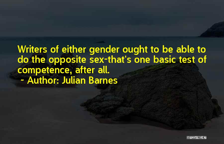 Julian Barnes Quotes: Writers Of Either Gender Ought To Be Able To Do The Opposite Sex-that's One Basic Test Of Competence, After All.