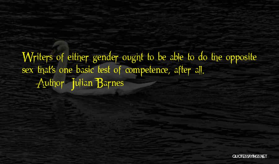 Julian Barnes Quotes: Writers Of Either Gender Ought To Be Able To Do The Opposite Sex-that's One Basic Test Of Competence, After All.