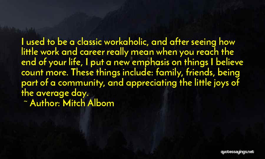 Mitch Albom Quotes: I Used To Be A Classic Workaholic, And After Seeing How Little Work And Career Really Mean When You Reach