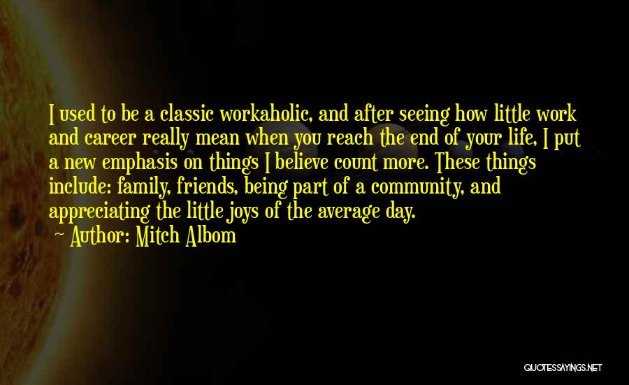 Mitch Albom Quotes: I Used To Be A Classic Workaholic, And After Seeing How Little Work And Career Really Mean When You Reach