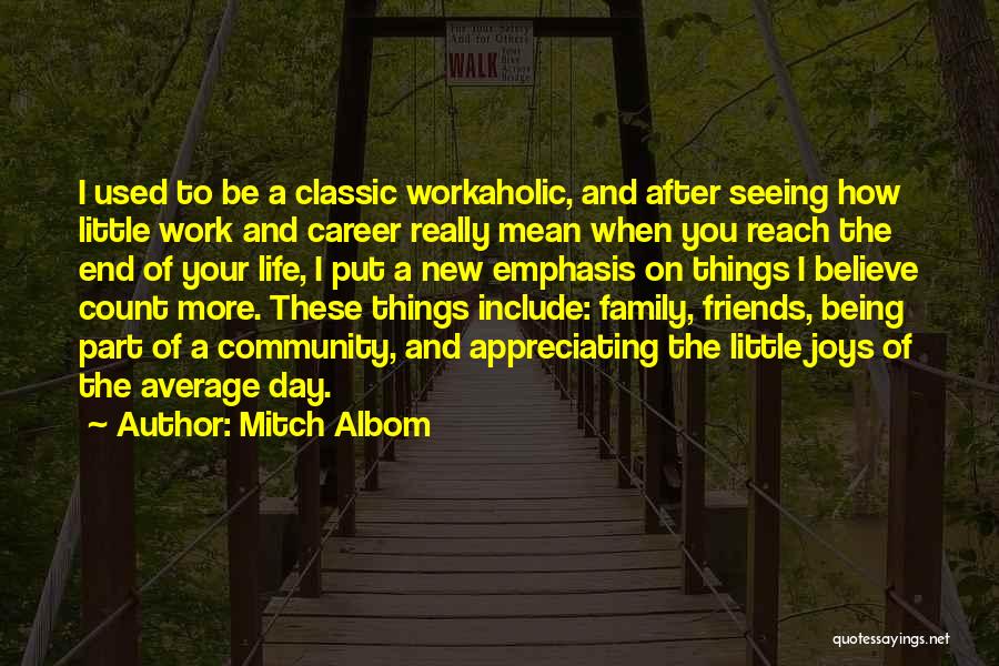 Mitch Albom Quotes: I Used To Be A Classic Workaholic, And After Seeing How Little Work And Career Really Mean When You Reach