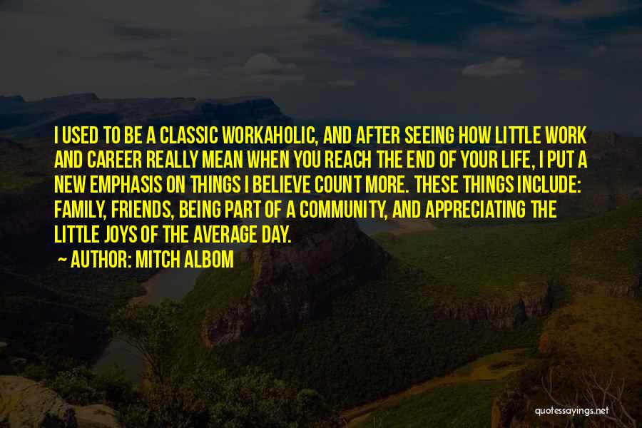 Mitch Albom Quotes: I Used To Be A Classic Workaholic, And After Seeing How Little Work And Career Really Mean When You Reach