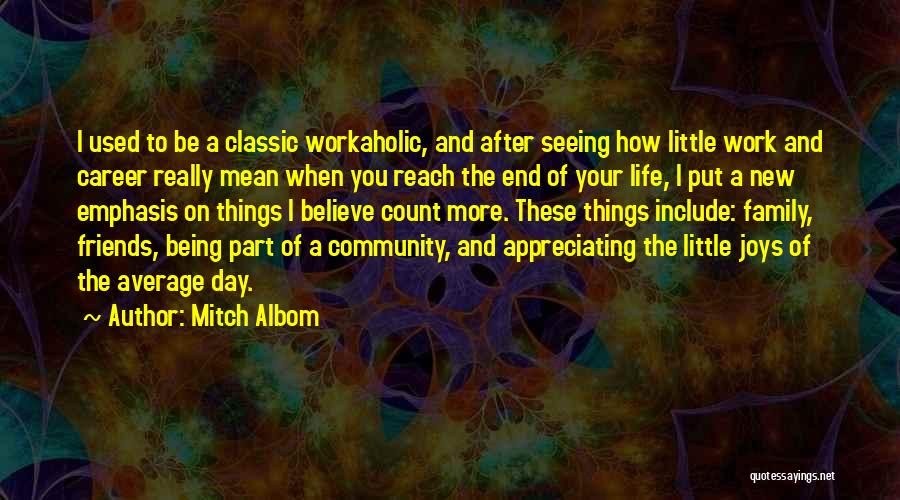 Mitch Albom Quotes: I Used To Be A Classic Workaholic, And After Seeing How Little Work And Career Really Mean When You Reach