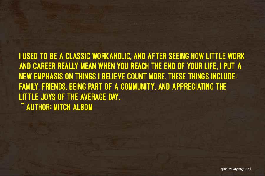 Mitch Albom Quotes: I Used To Be A Classic Workaholic, And After Seeing How Little Work And Career Really Mean When You Reach