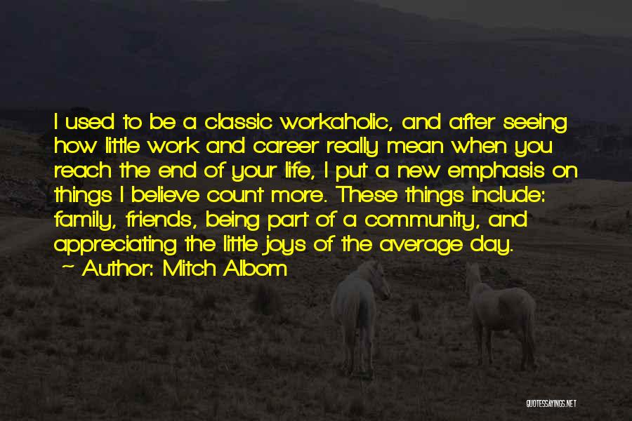 Mitch Albom Quotes: I Used To Be A Classic Workaholic, And After Seeing How Little Work And Career Really Mean When You Reach