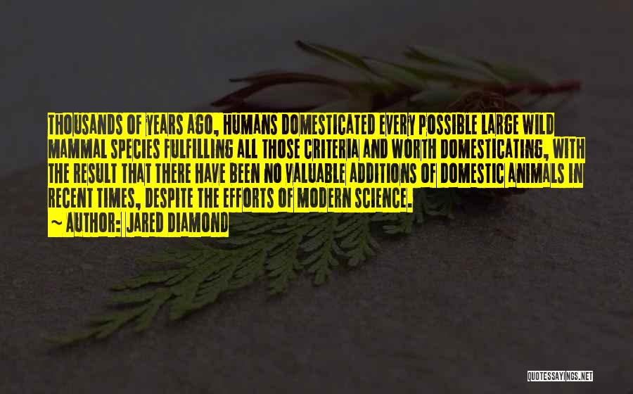 Jared Diamond Quotes: Thousands Of Years Ago, Humans Domesticated Every Possible Large Wild Mammal Species Fulfilling All Those Criteria And Worth Domesticating, With